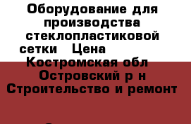 Оборудование для производства стеклопластиковой сетки › Цена ­ 900 000 - Костромская обл., Островский р-н Строительство и ремонт » Строительное оборудование   . Костромская обл.